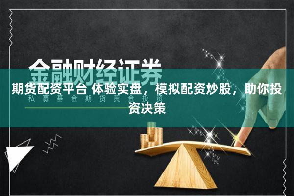 期货配资平台 体验实盘，模拟配资炒股，助你投资决策