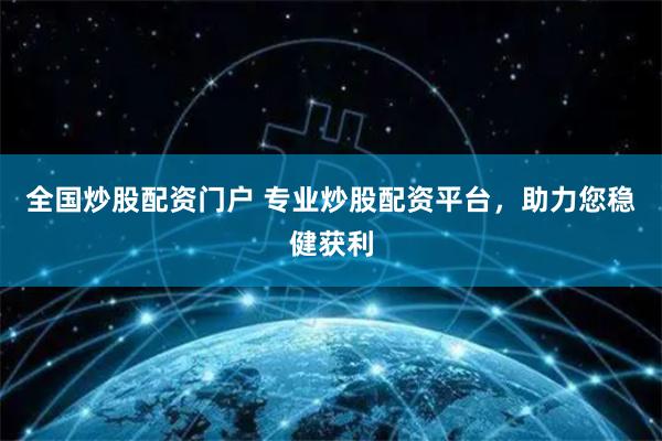 全国炒股配资门户 专业炒股配资平台，助力您稳健获利