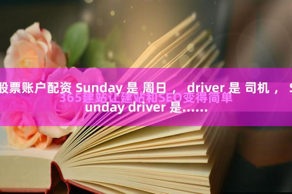 股票账户配资 Sunday 是 周日 ， driver 是 司机 ， Sunday driver 是......