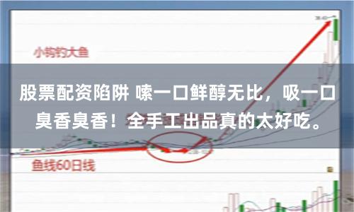 股票配资陷阱 嗦一口鲜醇无比，吸一口臭香臭香！全手工出品真的太好吃。