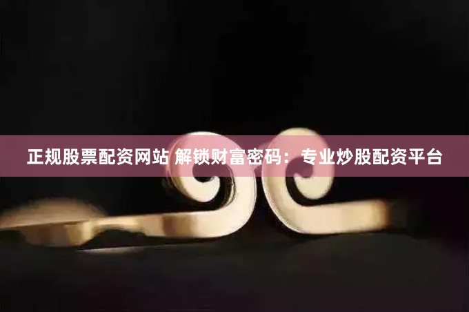 正规股票配资网站 解锁财富密码：专业炒股配资平台