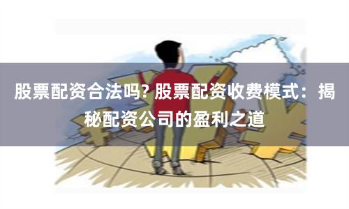 股票配资合法吗? 股票配资收费模式：揭秘配资公司的盈利之道