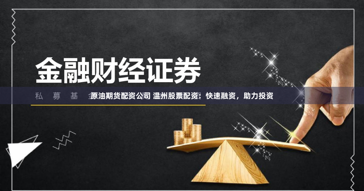 原油期货配资公司 温州股票配资：快速融资，助力投资
