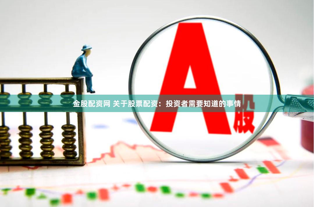 金股配资网 关于股票配资：投资者需要知道的事情
