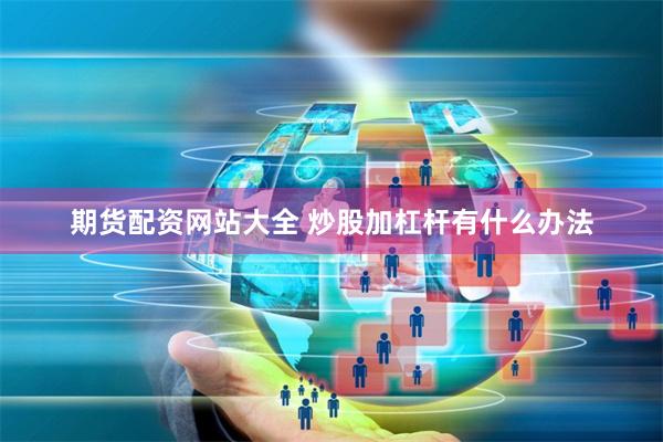 期货配资网站大全 炒股加杠杆有什么办法