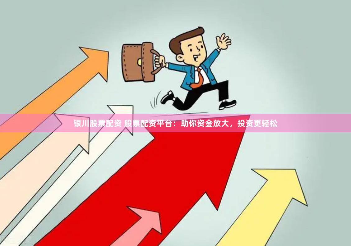 银川股票配资 股票配资平台：助你资金放大，投资更轻松