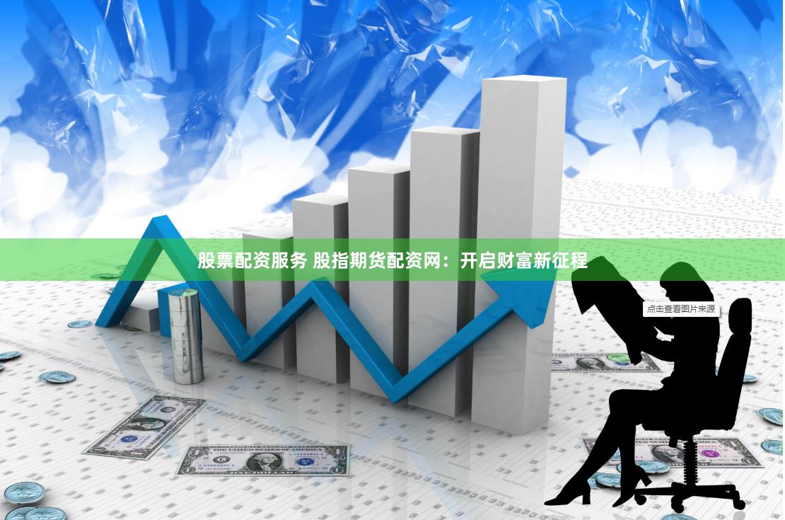 股票配资服务 股指期货配资网：开启财富新征程
