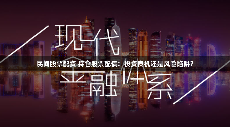 民间股票配资 持仓股票配债：投资良机还是风险陷阱？