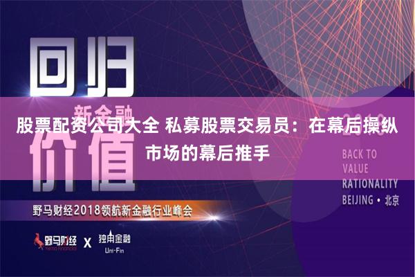 股票配资公司大全 私募股票交易员：在幕后操纵市场的幕后推手