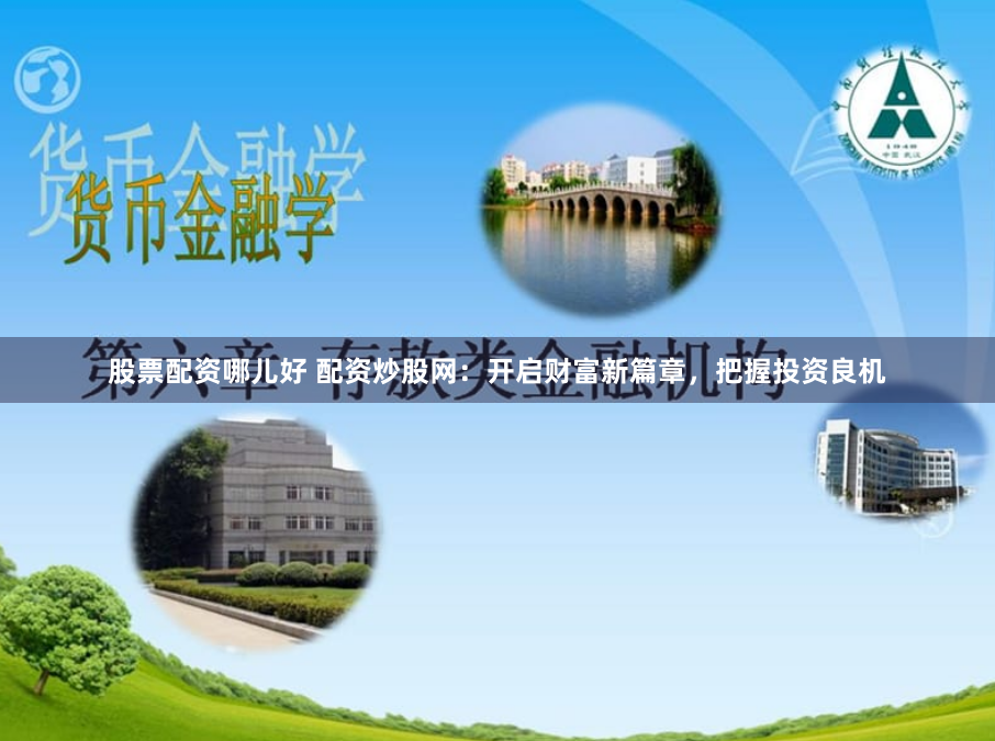 股票配资哪儿好 配资炒股网：开启财富新篇章，把握投资良机