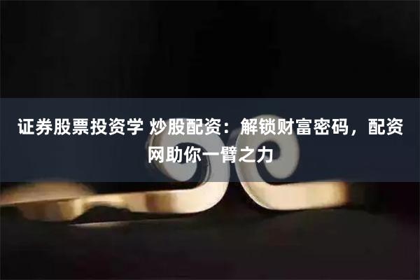 证券股票投资学 炒股配资：解锁财富密码，配资网助你一臂之力