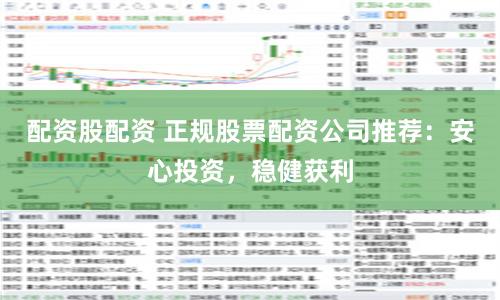 配资股配资 正规股票配资公司推荐：安心投资，稳健获利