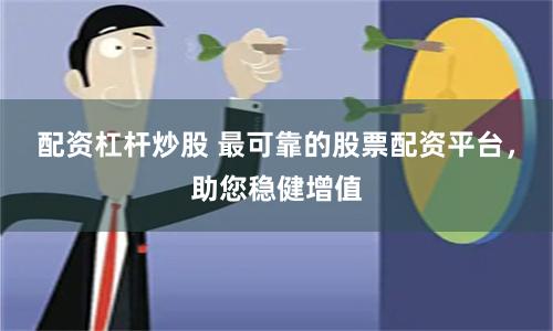 配资杠杆炒股 最可靠的股票配资平台，助您稳健增值