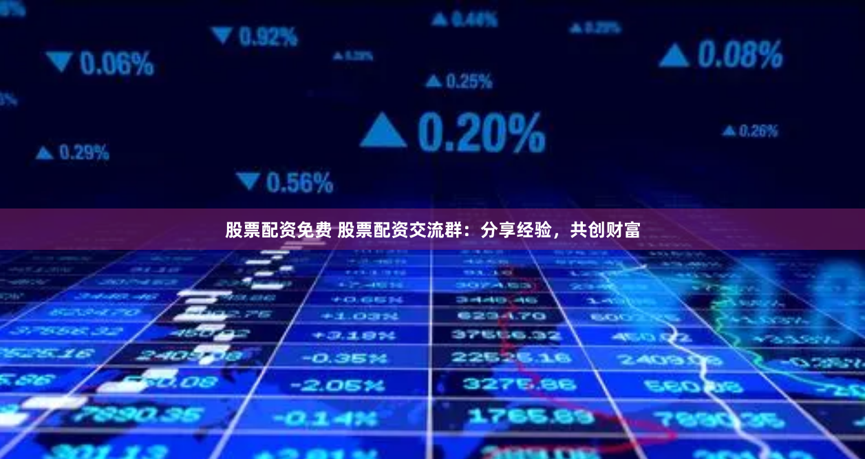 股票配资免费 股票配资交流群：分享经验，共创财富