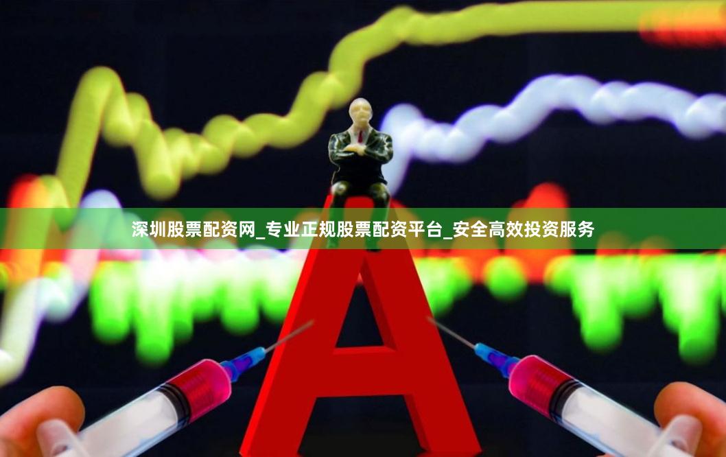深圳股票配资网_专业正规股票配资平台_安全高效投资服务