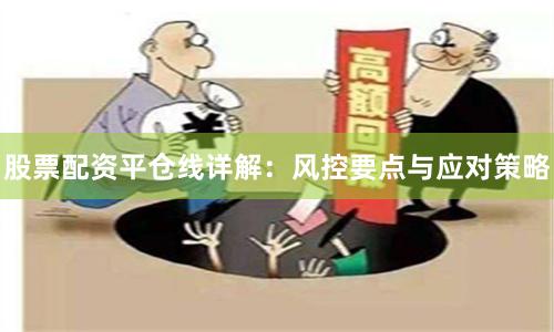 股票配资平仓线详解：风控要点与应对策略