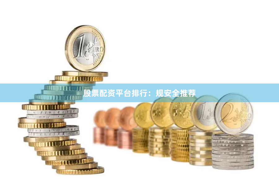股票配资平台排行：规安全推荐