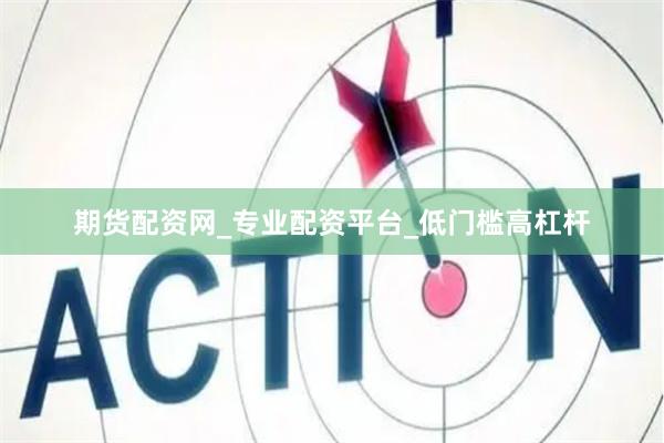 期货配资网_专业配资平台_低门槛高杠杆