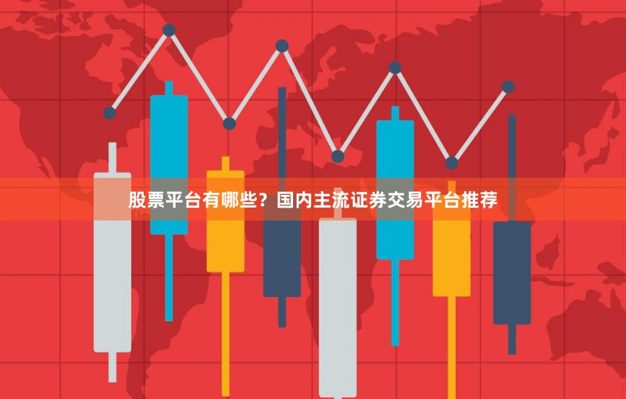 股票平台有哪些？国内主流证券交易平台推荐