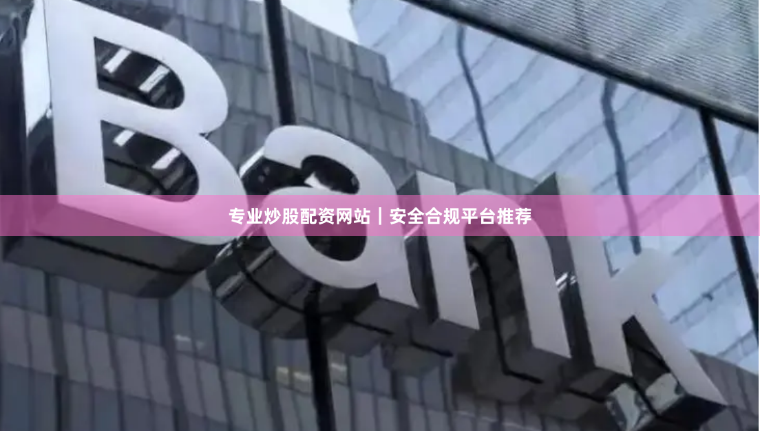 专业炒股配资网站｜安全合规平台推荐