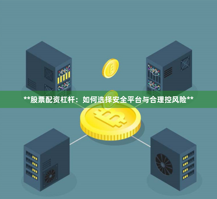 **股票配资杠杆：如何选择安全平台与合理控风险**