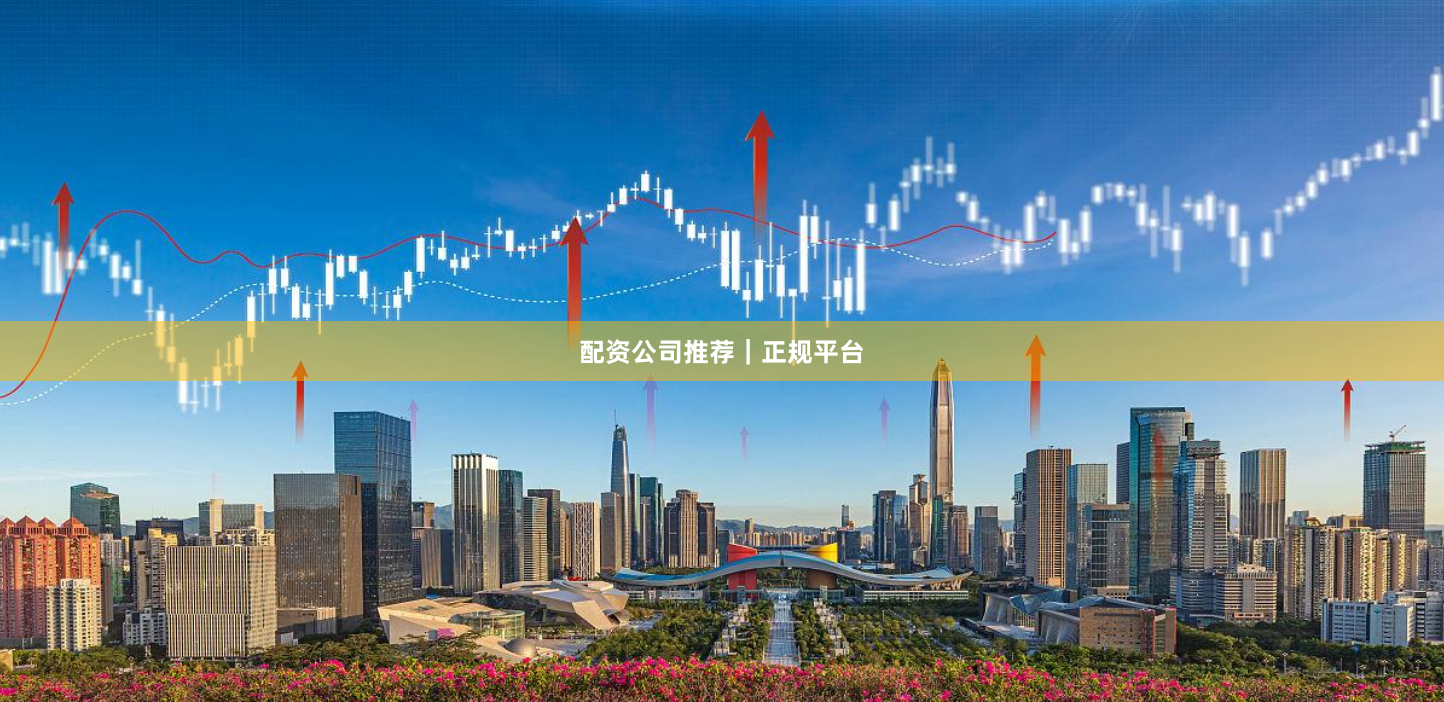 配资公司推荐｜正规平台
