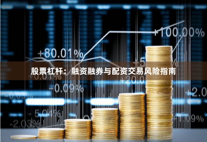 股票杠杆：融资融券与配资交易风险指南