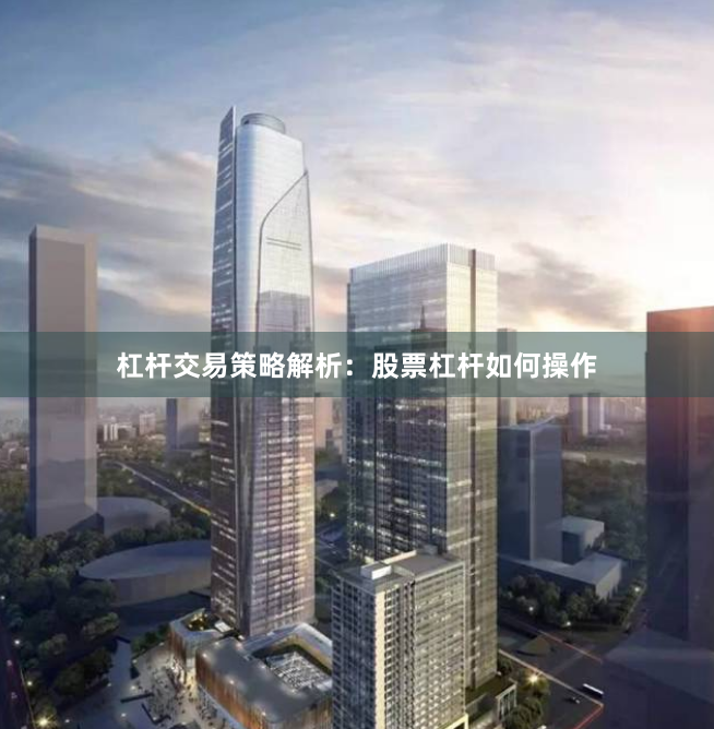 杠杆交易策略解析：股票杠杆如何操作