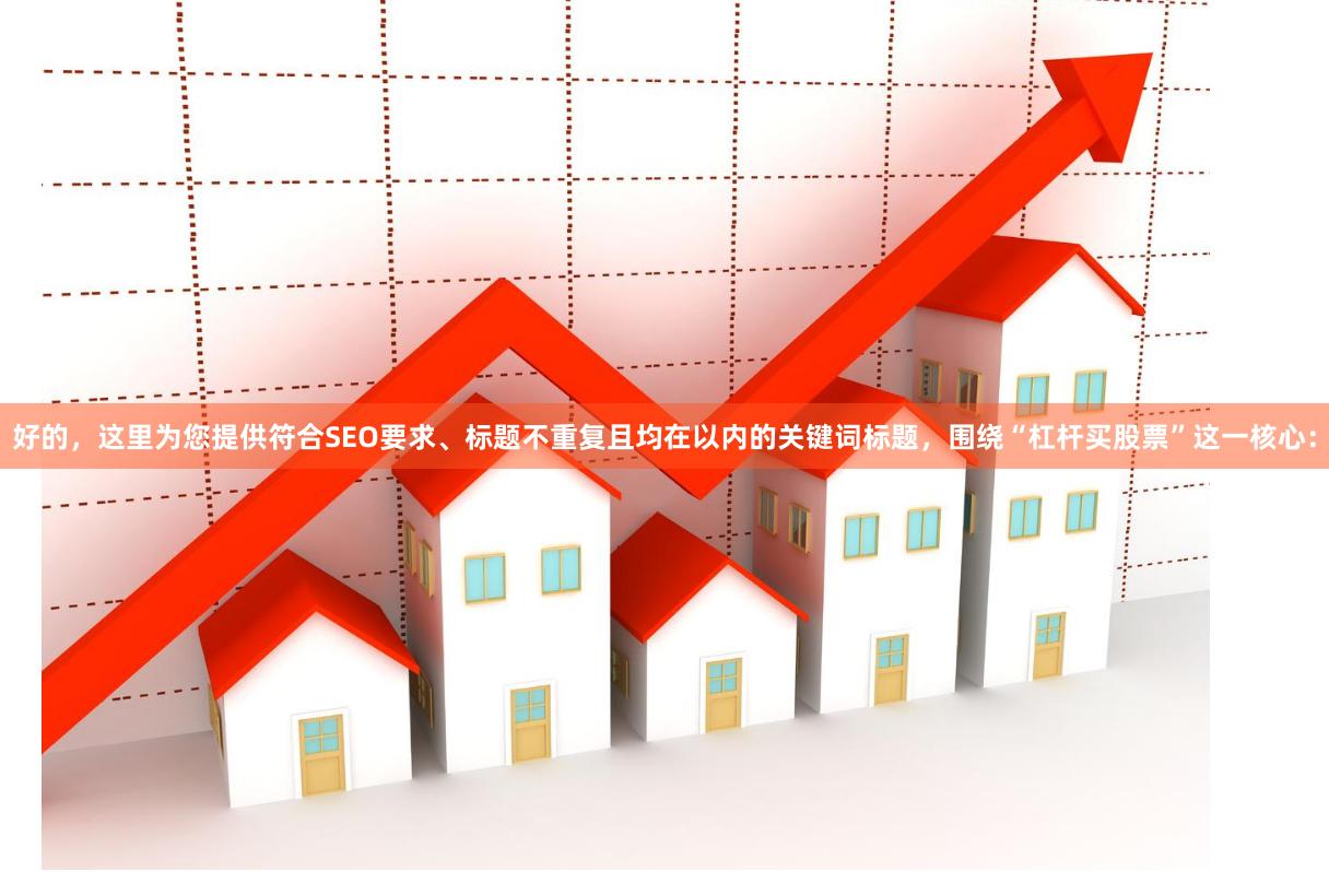 好的，这里为您提供符合SEO要求、标题不重复且均在以内的关键词标题，围绕“杠杆买股票”这一核心：